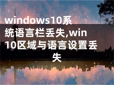 windows10系统语言栏丢失,win10区域与语言设置丢失
