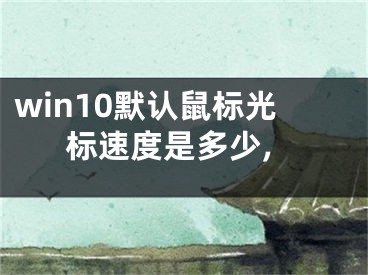 win10默认鼠标光标速度是多少,