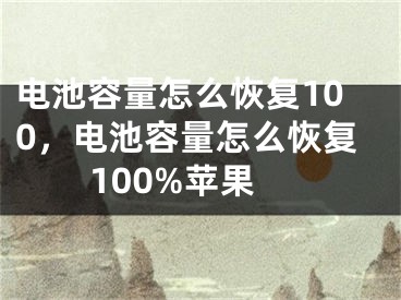 电池容量怎么恢复100，电池容量怎么恢复100%苹果