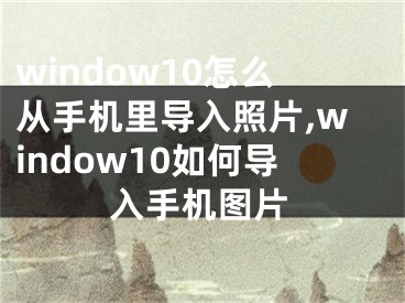 window10怎么从手机里导入照片,window10如何导入手机图片