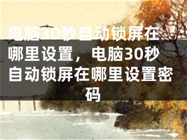 电脑30秒自动锁屏在哪里设置，电脑30秒自动锁屏在哪里设置密码