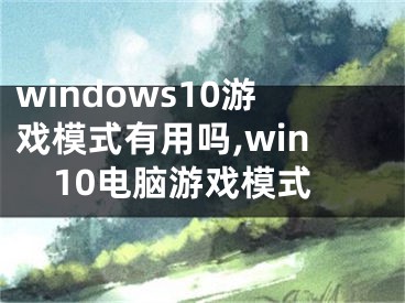 windows10游戏模式有用吗,win10电脑游戏模式