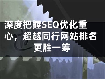 深度把握SEO优化重心，超越同行网站排名更胜一筹