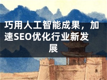 巧用人工智能成果，加速SEO优化行业新发展