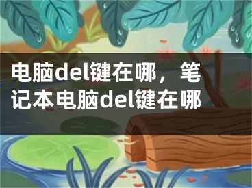 电脑del键在哪，笔记本电脑del键在哪