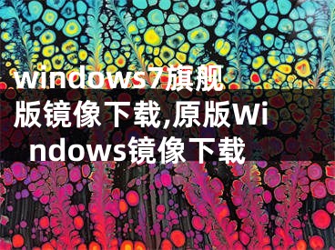 windows7旗舰版镜像下载,原版Windows镜像下载 