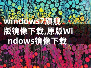 windows7旗舰版镜像下载,原版Windows镜像下载