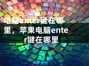 电脑enter键在哪里，苹果电脑enter键在哪里