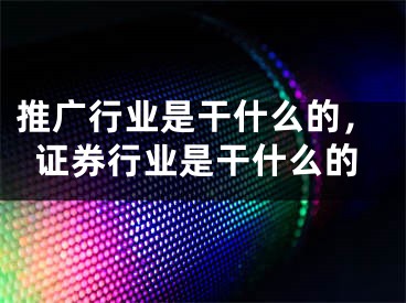 推广行业是干什么的，证券行业是干什么的