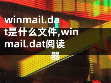 winmail.dat是什么文件,winmail.dat阅读器