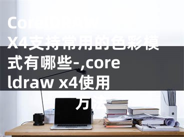 CorelDRAW X4支持常用的色彩模式有哪些-,coreldraw x4使用方法 
