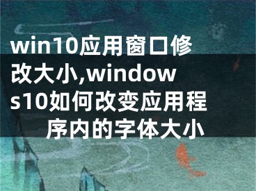 win10应用窗口修改大小,windows10如何改变应用程序内的字体大小