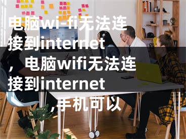 电脑wi-fi无法连接到internet，电脑wifi无法连接到internet,手机可以