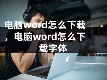 电脑word怎么下载，电脑word怎么下载字体