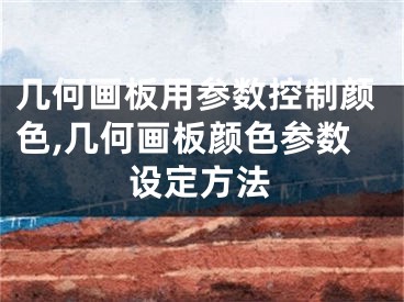 几何画板用参数控制颜色,几何画板颜色参数设定方法