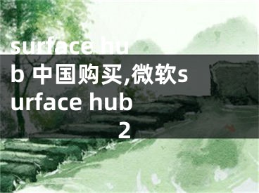 surface hub 中国购买,微软surface hub2