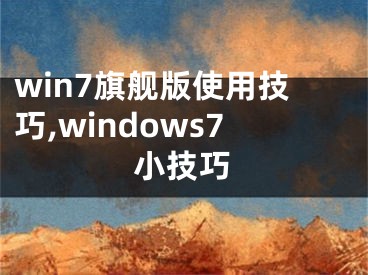 win7旗舰版使用技巧,windows7小技巧