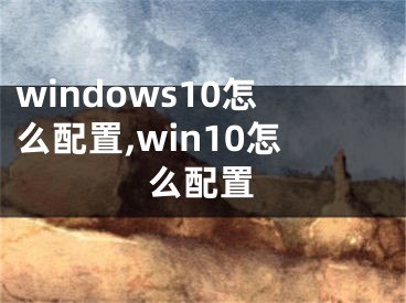 windows10怎么配置,win10怎么配置
