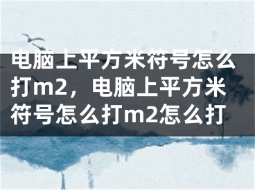 电脑上平方米符号怎么打m2，电脑上平方米符号怎么打m2怎么打