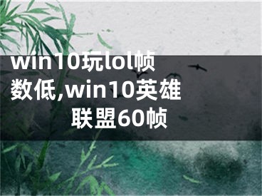 win10玩lol帧数低,win10英雄联盟60帧