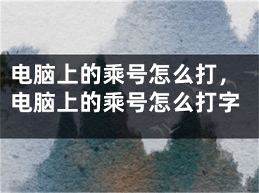 电脑上的乘号怎么打，电脑上的乘号怎么打字