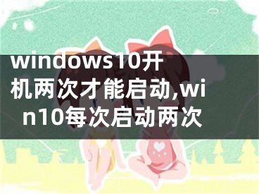 windows10开机两次才能启动,win10每次启动两次