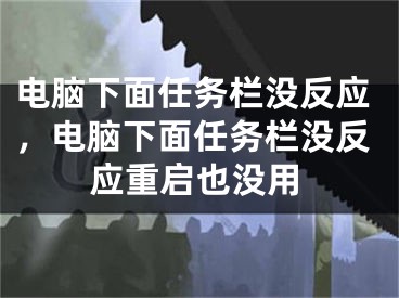 电脑下面任务栏没反应，电脑下面任务栏没反应重启也没用