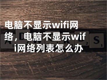 电脑不显示wifi网络，电脑不显示wifi网络列表怎么办