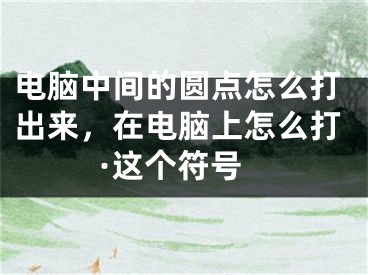 电脑中间的圆点怎么打出来，在电脑上怎么打·这个符号