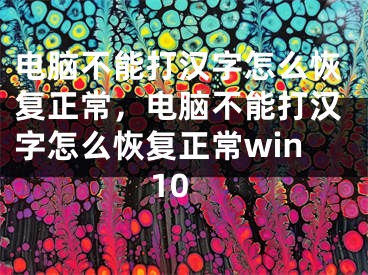 电脑不能打汉字怎么恢复正常，电脑不能打汉字怎么恢复正常win10