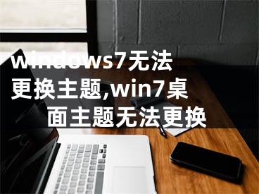 windows7无法更换主题,win7桌面主题无法更换