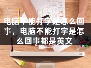 电脑不能打字是怎么回事，电脑不能打字是怎么回事都是英文