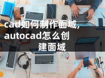 cad如何制作面域,autocad怎么创建面域