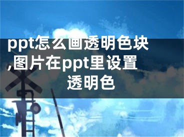 ppt怎么画透明色块,图片在ppt里设置透明色