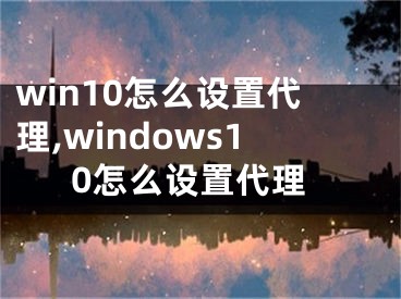 win10怎么设置代理,windows10怎么设置代理