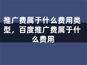 推广费属于什么费用类型，百度推广费属于什么费用