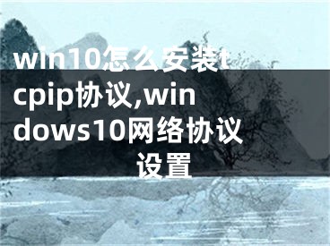 win10怎么安装tcpip协议,windows10网络协议设置