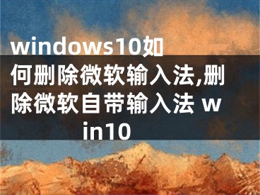 windows10如何删除微软输入法,删除微软自带输入法 win10