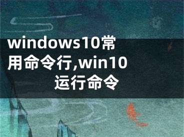 windows10常用命令行,win10 运行命令