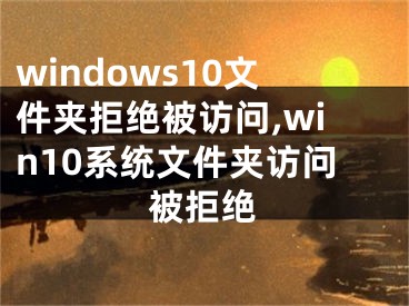 windows10文件夹拒绝被访问,win10系统文件夹访问被拒绝