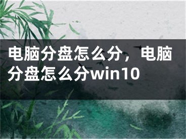 电脑分盘怎么分，电脑分盘怎么分win10