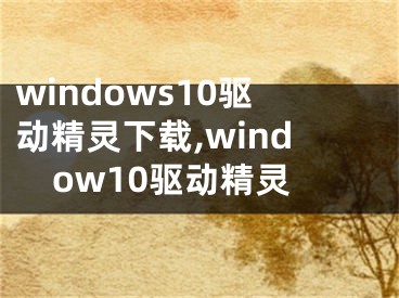 windows10驱动精灵下载,window10驱动精灵