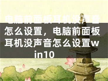 电脑前面板耳机没声音怎么设置，电脑前面板耳机没声音怎么设置win10