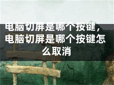 电脑切屏是哪个按键，电脑切屏是哪个按键怎么取消