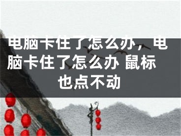 电脑卡住了怎么办，电脑卡住了怎么办 鼠标也点不动