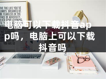 电脑可以下载抖音app吗，电脑上可以下载抖音吗