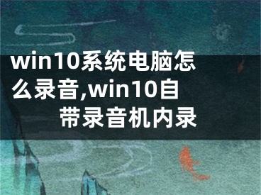 win10系统电脑怎么录音,win10自带录音机内录