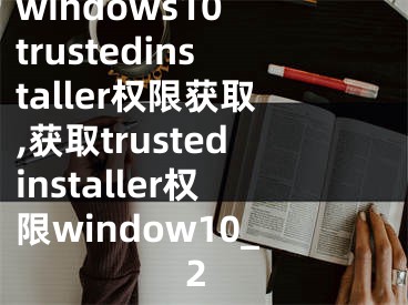 windows10 trustedinstaller权限获取,获取trustedinstaller权限window10_2