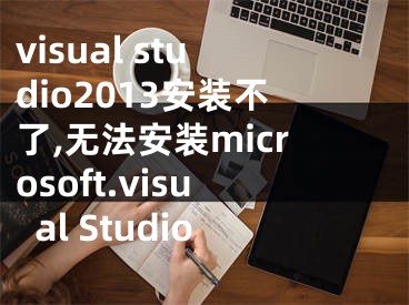 visual studio2013安装不了,无法安装microsoft.visual Studio
