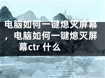 电脑如何一键熄灭屏幕，电脑如何一键熄灭屏幕ctr 什么